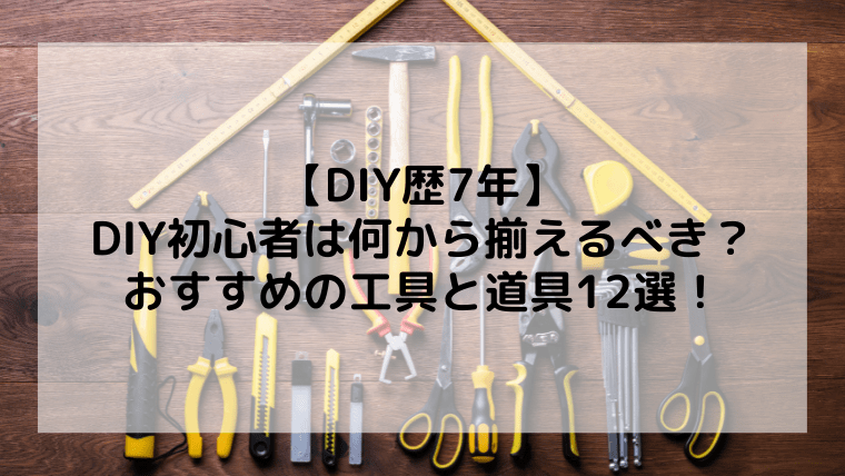 【DIY歴7年】DIY初心者は何から揃えるべき？おすすめの工具と道具12選！