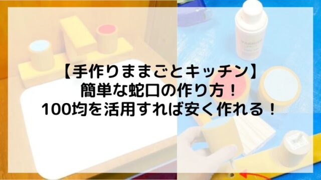 手作りままごとキッチンの蛇口の作り方！100均も活用すれば簡単に安く作れる！