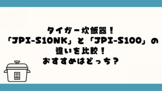 タイガー「JPI-S10NK」と「JPI-S100」の違いを比較!おすすめはどっち?