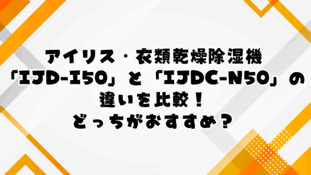 アイリスオーヤマ「IJD-I50」と「IJDC-N50」の違いを比較！どっちがおすすめ？