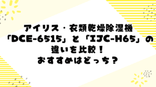 アイリスオーヤマ「DCE-6515」と「IJC-H65」の違いを比較!おすすめはどっち?