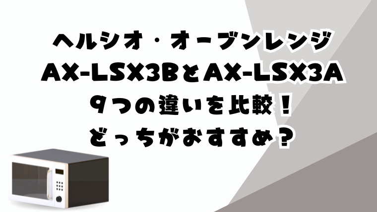 AX-LSX3BとAX-LSX3Aの違い９つを比較！どっちのヘルシオがおすすめ？
