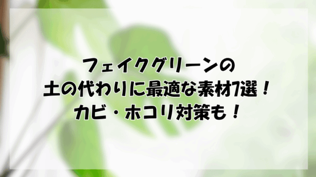 フェイクグリーンの土の代わりに最適な素材7選！カビ・ホコリ対策も！