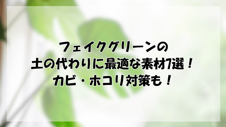 フェイクグリーンの土の代わりに最適な素材7選！カビ・ホコリ対策も！
