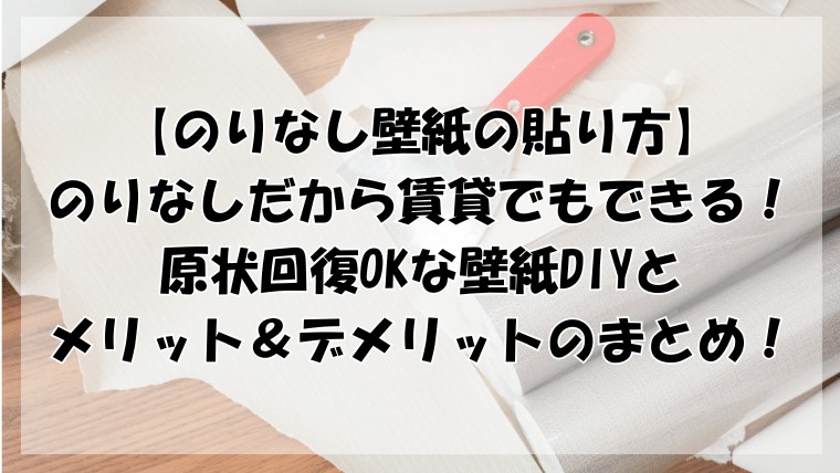 壁紙の貼り方！のりなしだからできる賃貸OKの原状回復DIYとメリット&デメリット！