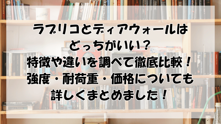 ラブリコとディアウォールはどっちがいい？違いを比較して強度や耐荷重も徹底調査！