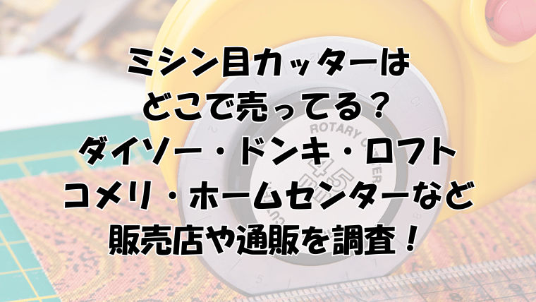 ミシン目カッターはどこで売ってる？ダイソー・ドンキ・ロフト・コメリ・ホームセンターを調査！