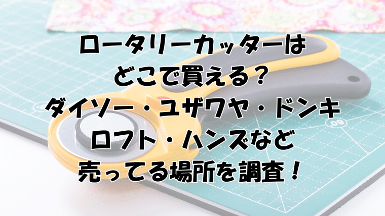 ロータリーカッターはどこで買える？ダイソー・ユザワヤ・ドンキ・ロフト・ハンズなど売ってる場所を調査！