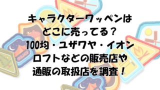 キャラクターワッペンはどこに売ってる？100均・ユザワヤ・イオン・ロフトなどを調査！