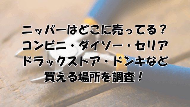 ニッパーはどこに売ってる？コンビニ・ダイソー・セリア・ドラックストアなど買える場所を調査！
