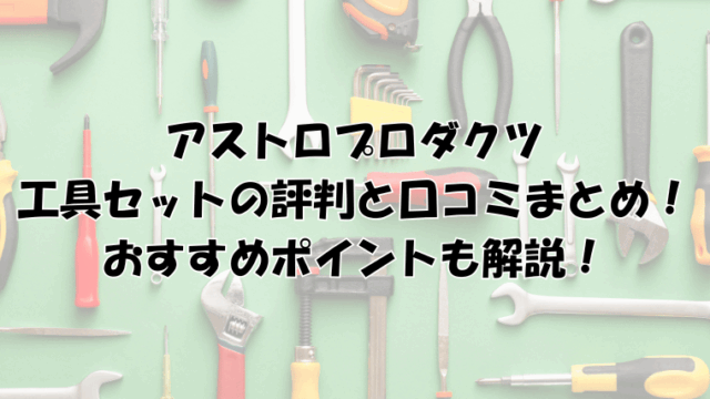 アストロプロダクツ工具セットの評判と口コミをまとめて紹介！おすすめポイントも解説！
