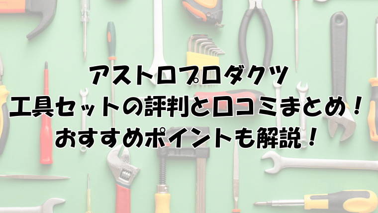 アストロプロダクツ工具セットの評判と口コミをまとめて紹介！おすすめポイントも解説！