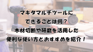 マキタマルチツールにできることは？木材切断や研磨を活用した便利な使い方とおすすめを紹介！