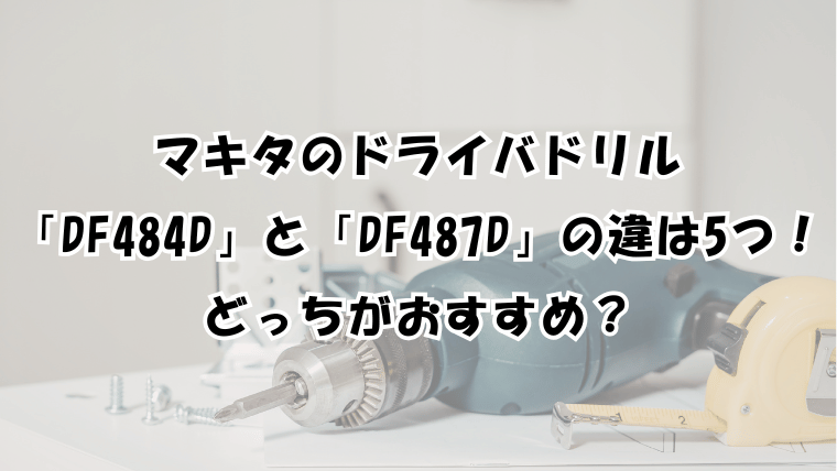 マキタDF484とDF487の違は5つ！比較するとどっちがおすすめ？