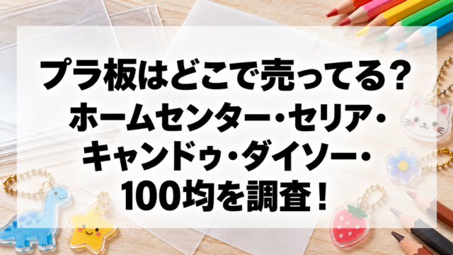 プラ板はどこで売ってる？ホームセンター・セリア・キャンドゥ・ダイソー・100均を調査！